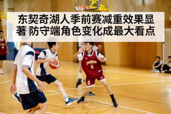 东契奇湖人季前赛减重效果显著 防守端角色变化成最大看点